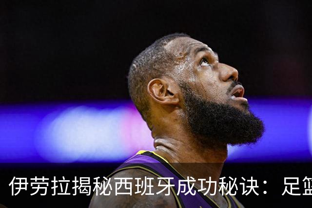 伊劳拉揭秘西班牙成功秘诀：足篮手曲棍球专出好队，集体主义才是王道