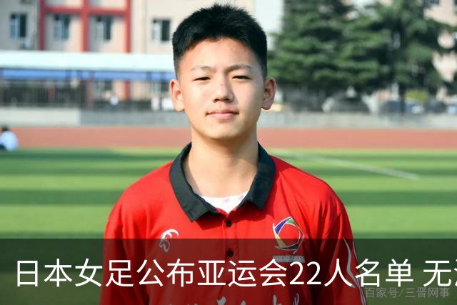 日本女足公布亚运会22人名单 无海归球员目标三连冠