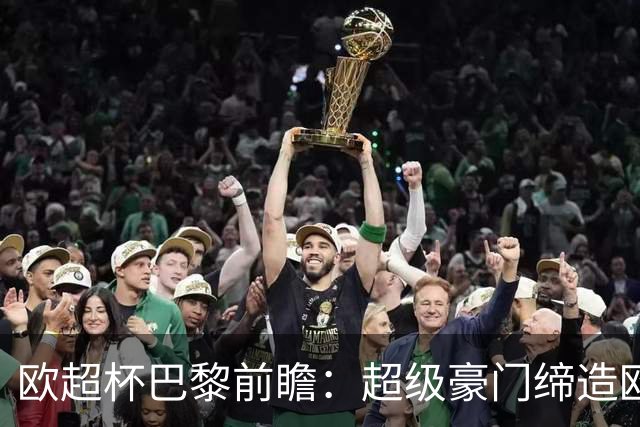 欧超杯巴黎前瞻：超级豪门缔造欧冠卫冕佳话 火爆攻击线谁能阻挡？