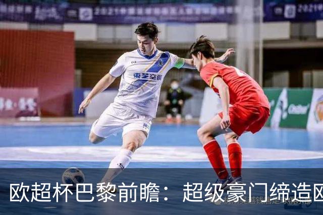 欧超杯巴黎前瞻：超级豪门缔造欧冠卫冕佳话 火爆攻击线谁能阻挡？