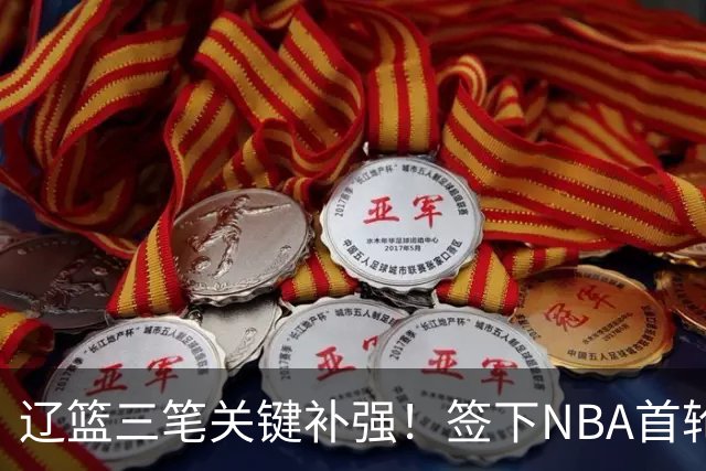 辽篮三笔关键补强！签下NBA首轮秀+前国青队长，给付豪2年顶薪