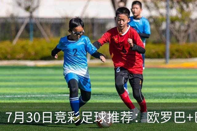 7月30日竞彩足球推荐：欧罗巴+巴西甲，盘口分析 比分推荐 赛事预测！