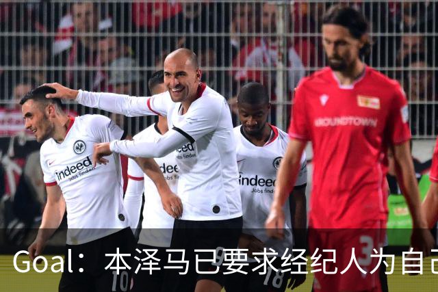Goal：本泽马已要求经纪人为自己找寻报价